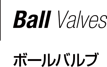 Ball Valves ボールバルブ