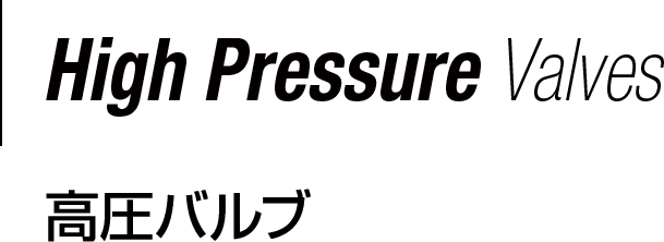 High Pressure Valves 高圧バルブ